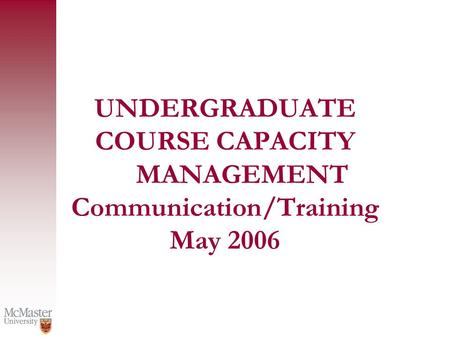 UNDERGRADUATE COURSE CAPACITY MANAGEMENT Communication/Training May 2006.