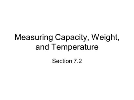 Measuring Capacity, Weight, and Temperature Section 7.2.
