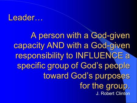 A person with a God-given capacity AND with a God-given responsibility to INFLUENCE a specific group of Gods people toward Gods purposes for the group.