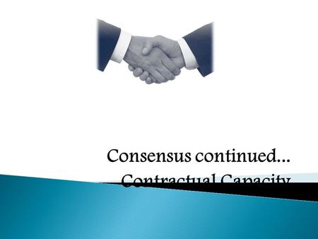 Consensus continued... Contractual Capacity