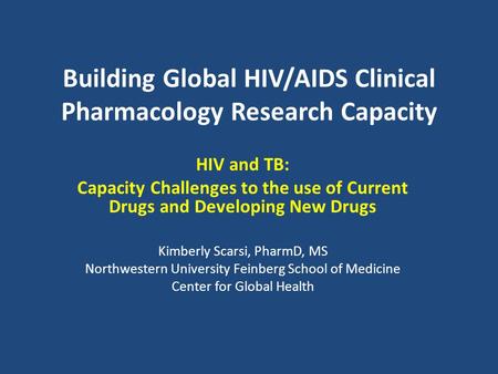 Building Global HIV/AIDS Clinical Pharmacology Research Capacity HIV and TB: Capacity Challenges to the use of Current Drugs and Developing New Drugs Kimberly.