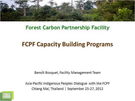 Forest Carbon Partnership Facility FCPF Capacity Building Programs Benoît Bosquet, Facility Management Team Asia-Pacific Indigenous Peoples Dialogue with.