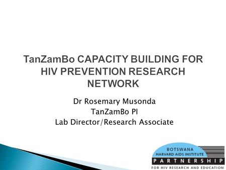 TanZamBo CAPACITY BUILDING FOR HIV PREVENTION RESEARCH NETWORK Dr Rosemary Musonda TanZamBo PI Lab Director/Research Associate.