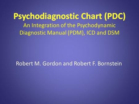 Robert M. Gordon and Robert F. Bornstein. Goal of the PDC To offer a person-based nosology by integrating the PDM, ICD and DSM for: 1.better diagnoses,