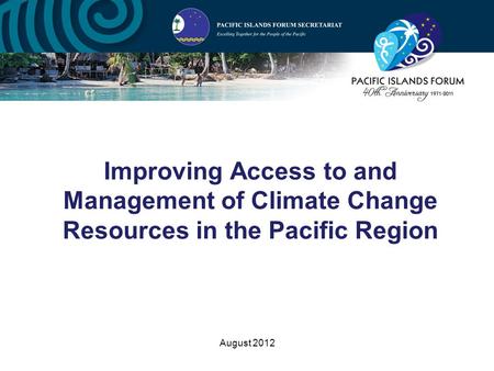 August 2012 Improving Access to and Management of Climate Change Resources in the Pacific Region.