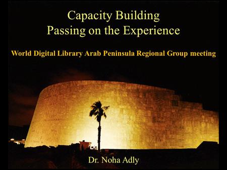 Capacity Building Passing on the Experience Dr. Noha Adly World Digital Library Arab Peninsula Regional Group meeting.