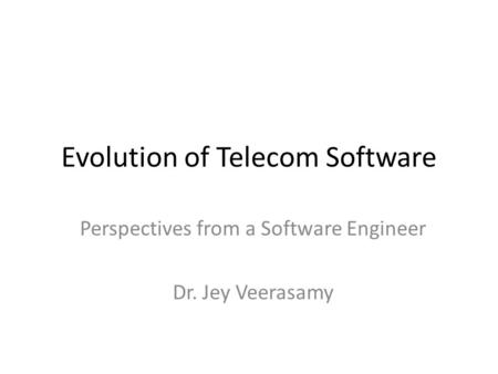 Evolution of Telecom Software Perspectives from a Software Engineer Dr. Jey Veerasamy.