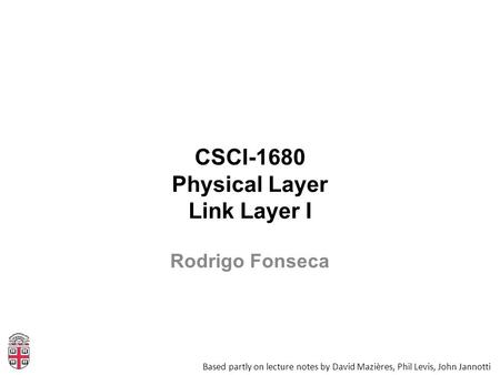 CSCI-1680 Physical Layer Link Layer I Based partly on lecture notes by David Mazières, Phil Levis, John Jannotti Rodrigo Fonseca.
