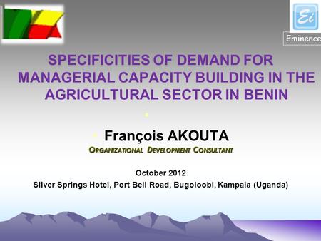 SPECIFICITIES OF DEMAND FOR MANAGERIAL CAPACITY BUILDING IN THE AGRICULTURAL SECTOR IN BENIN François AKOUTA O RGANIZATIONAL D EVELOPMENT C ONSULTANT October.