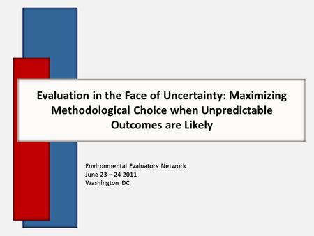 Evaluation in the Face of Uncertainty: Maximizing Methodological Choice when Unpredictable Outcomes are Likely Environmental Evaluators Network June 23.