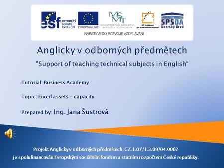 Tutorial: Business Academy Topic: Fixed assets - capacity Prepared by: Ing. Jana Šustrová Projekt Anglicky v odborných předmětech, CZ.1.07/1.3.09/04.0002.