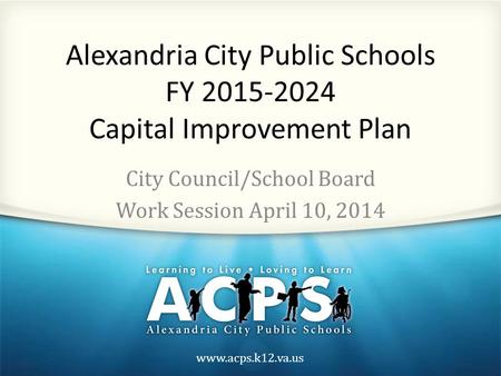 Www.acps.k12.va.us Alexandria City Public Schools FY 2015-2024 Capital Improvement Plan City Council/School Board Work Session April 10, 2014.