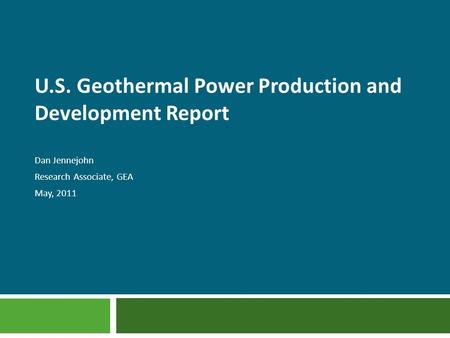 U.S. Geothermal Power Production and Development Report Dan Jennejohn Research Associate, GEA May, 2011.