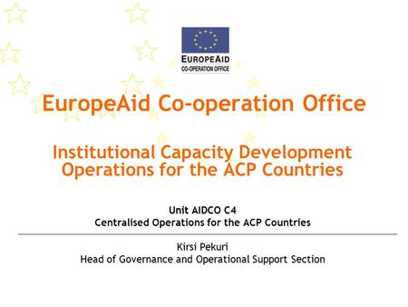 EuropeAid Co-operation Office Institutional Capacity Development Operations for the ACP Countries Unit AIDCO C4 Centralised Operations for the ACP Countries.