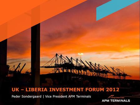 UK – LIBERIA INVESTMENT FORUM 2012 Peder Sondergaard | Vice President APM Terminals 1.