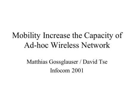 Mobility Increase the Capacity of Ad-hoc Wireless Network Matthias Gossglauser / David Tse Infocom 2001.