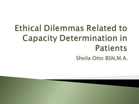 Sheila Otto BSN,M.A.. Recognize the essential elements of capacity Identify the tension between protecting vulnerable populations and respecting their.