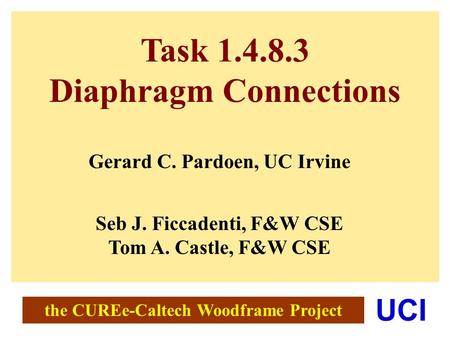 The CUREe-Caltech Woodframe Project UCI Task 1.4.8.3 Diaphragm Connections Gerard C. Pardoen, UC Irvine Seb J. Ficcadenti, F&W CSE Tom A. Castle, F&W CSE.