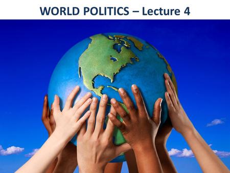 WORLD POLITICS – Lecture 4