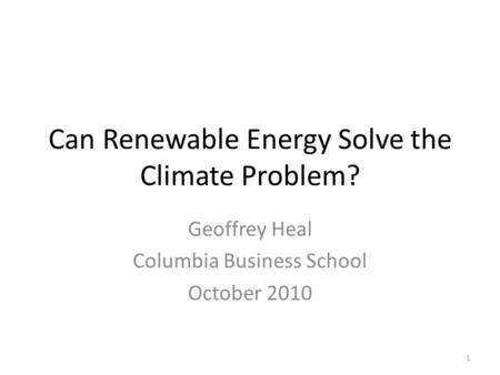 Can Renewable Energy Solve the Climate Problem? Geoffrey Heal Columbia Business School October 2010 1.
