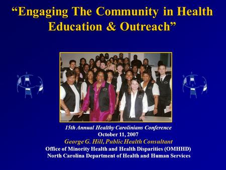 15th Annual Healthy Carolinians Conference October 11, 2007 George G. Hill, Public Health Consultant Office of Minority Health and Health Disparities (OMHHD)