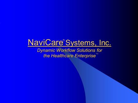 NaviCare Systems, Inc. Dynamic Workflow Solutions for the Healthcare Enterprise R TM.