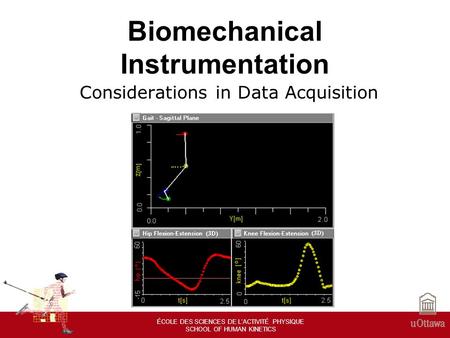 ÉCOLE DES SCIENCES DE LACTIVITÉ PHYSIQUE SCHOOL OF HUMAN KINETICS Biomechanical Instrumentation Considerations in Data Acquisition.