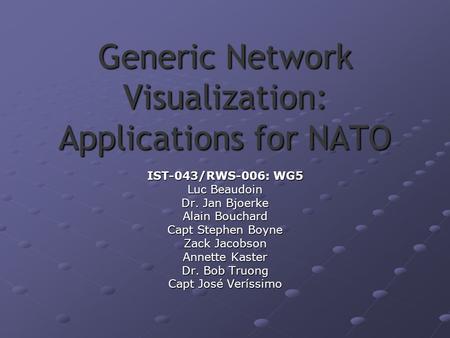 Generic Network Visualization: Applications for NATO IST-043/RWS-006: WG5 Luc Beaudoin Dr. Jan Bjoerke Alain Bouchard Capt Stephen Boyne Zack Jacobson.