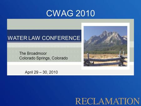CWAG 2010 WATER LAW CONFERENCE The Broadmoor Colorado Springs, Colorado April 29 – 30, 2010.