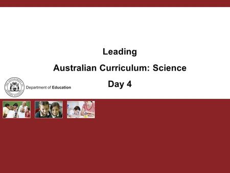 Leading Australian Curriculum: Science Day 4. Australian Curriculum PURPOSE Curriculum leaders develop capacity to lead change and support schools and.