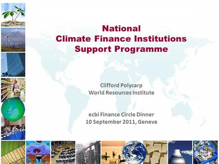 National Climate Finance Institutions Support Programme Clifford Polycarp World Resources Institute ecbi Finance Circle Dinner 10 September 2011, Geneva.