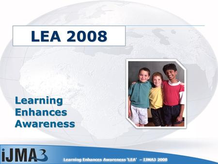 Learning Enhances Awareness LEA – IJMA3 2008 Learning Enhances Awareness LEA 2008.