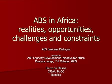 ABS in Africa: realities, opportunities, challenges and constraints ABS Business Dialogue hosted by ABS Capacity Development Initiative for Africa Kwalata.