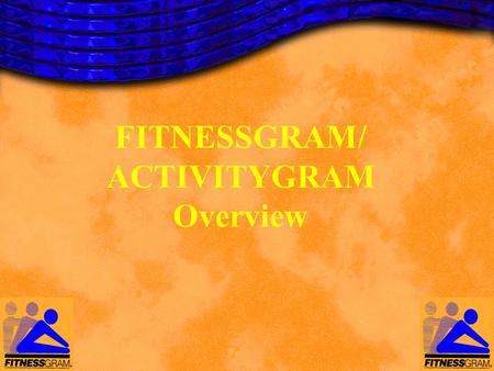 FITNESSGRAM/ ACTIVITYGRAM Overview