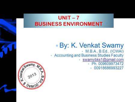 By: K. Venkat Swamy M.B.A., B.Ed., (ICWAI) Accounting and Business Studies Faculty Ph. 009609973472 00918686993227 2013 UNIT – 7 BUSINESS.