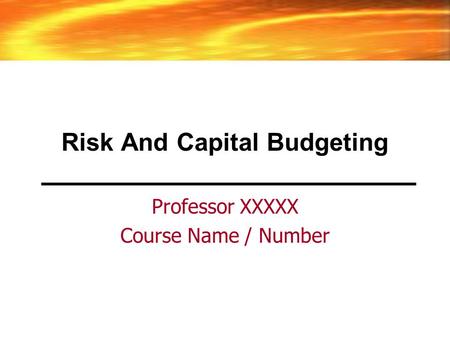 Risk And Capital Budgeting Professor XXXXX Course Name / Number.