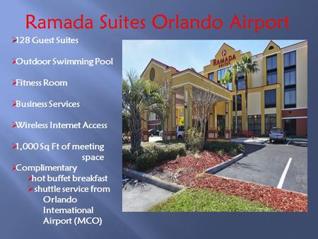Ramada Suites Orlando Airport 128 Guest Suites Outdoor Swimming Pool Fitness Room Business Services Wireless Internet Access 1,000 Sq Ft of meeting space.