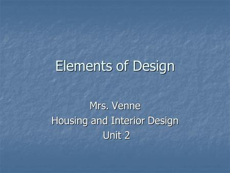 Elements of Design Mrs. Venne Housing and Interior Design Unit 2 Unit 2.