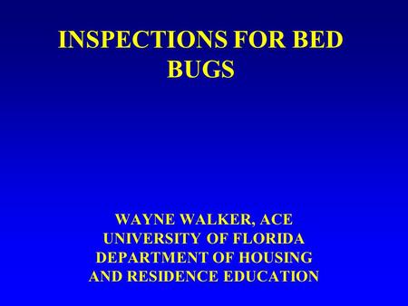 INSPECTIONS FOR BED BUGS WAYNE WALKER, ACE UNIVERSITY OF FLORIDA DEPARTMENT OF HOUSING AND RESIDENCE EDUCATION.
