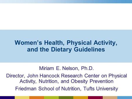 Womens Health, Physical Activity, and the Dietary Guidelines Miriam E. Nelson, Ph.D. Director, John Hancock Research Center on Physical Activity, Nutrition,