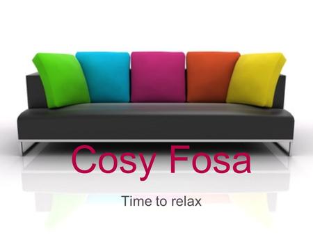 Cosy Fosa Time to relax. Content Foundation Product Location Advertisement Future plans.