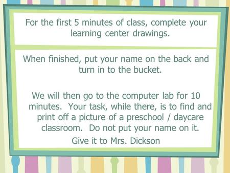 For the first 5 minutes of class, complete your learning center drawings. When finished, put your name on the back and turn in to the bucket. We will then.