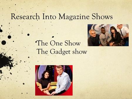 Research Into Magazine Shows The One Show The Gadget show.