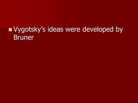 Vygotsky’s ideas were developed by Bruner
