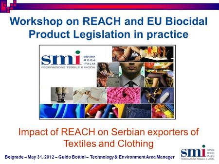 Belgrade – May 31, 2012 – Guido Bottini – Technology & Environment Area Manager Workshop on REACH and EU Biocidal Product Legislation in practice Impact.