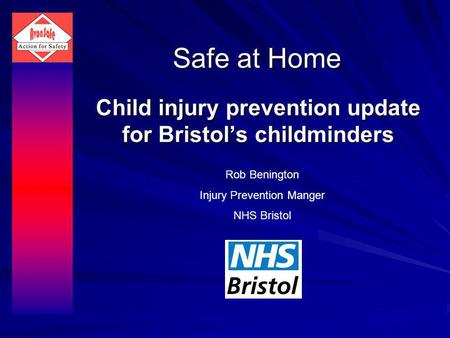 Safe at Home Child injury prevention update for Bristols childminders Rob Benington Injury Prevention Manger NHS Bristol.
