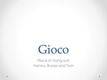 Gioco Place to hang out! Hanna, Brynja and Tom. Introduction In Europe. Make money After school.