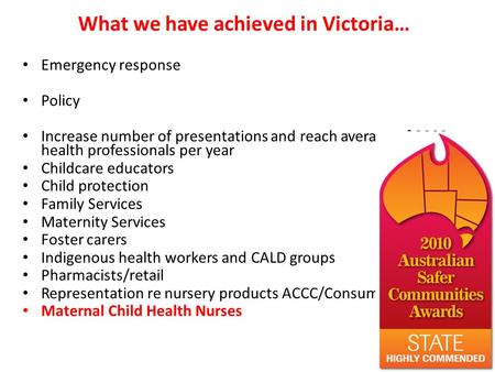 What we have achieved in Victoria… Emergency response Policy Increase number of presentations and reach average of 3000 health professionals per year Childcare.
