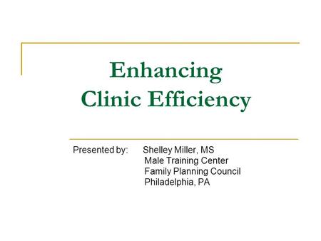 Enhancing Clinic Efficiency Presented by: Shelley Miller, MS Male Training Center Family Planning Council Philadelphia, PA.