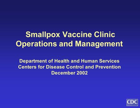 Smallpox Vaccine Clinic Operations and Management Department of Health and Human Services Centers for Disease Control and Prevention December 2002.